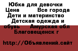 Юбка для девочки › Цена ­ 600 - Все города Дети и материнство » Детская одежда и обувь   . Амурская обл.,Благовещенск г.